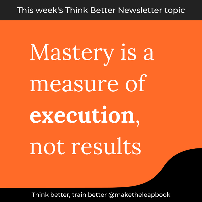 6/3/21: Mastery is a measure of execution, not results