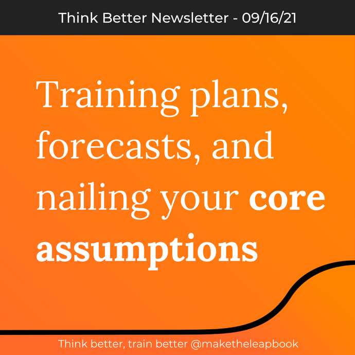 9/16/21: Training plans, forecasts, and nailing your core assumptions